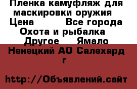 Пленка камуфляж для маскировки оружия › Цена ­ 750 - Все города Охота и рыбалка » Другое   . Ямало-Ненецкий АО,Салехард г.